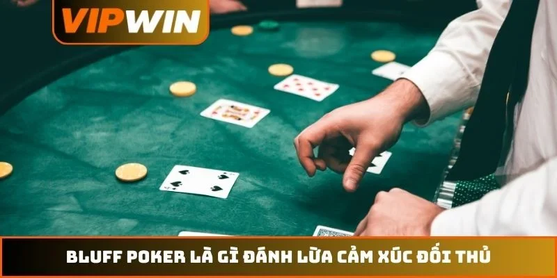 Bluff poker là gì đánh lừa cảm xúc đối thủ